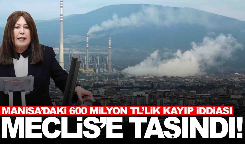 Manisa’daki 600 milyon TL’lik kayıp iddiası Meclis gündeminde!