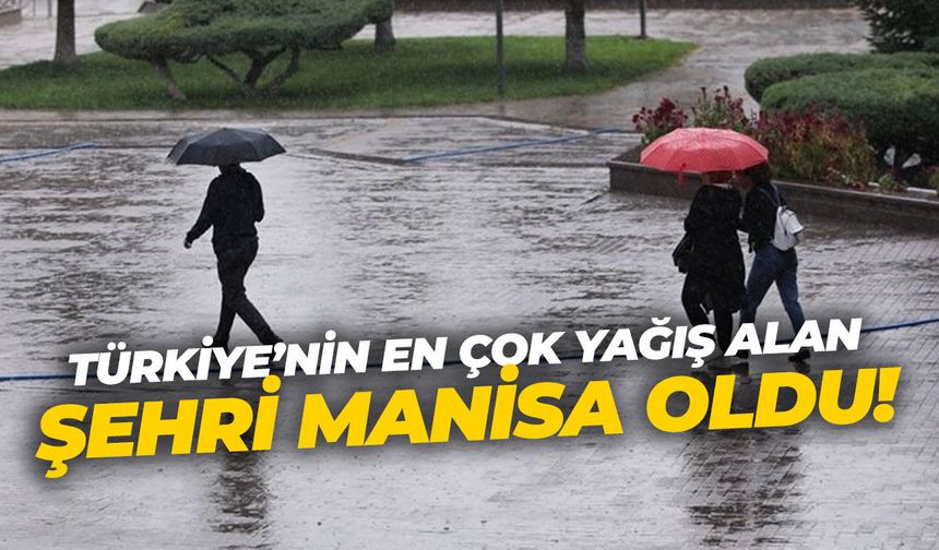 Türkiye'nin en çok yağış alan şehri Manisa oldu!