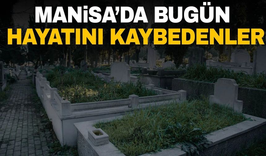 Manisa'da bugün 19 kişi hayata gözlerini yumdu
