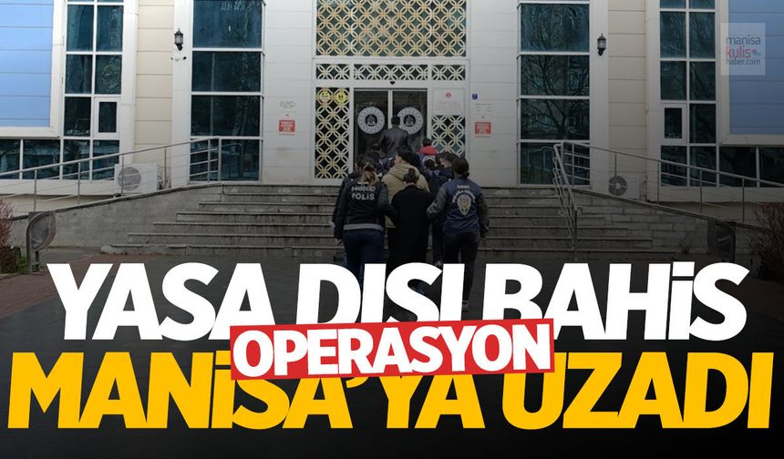Yasa dışı bahis operasyonu Manisa'ya uzadı!