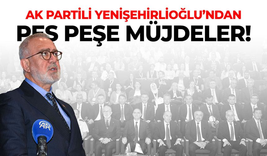 AK Partili Yenişehirlioğlu’ndan peş peşe müjdeler!