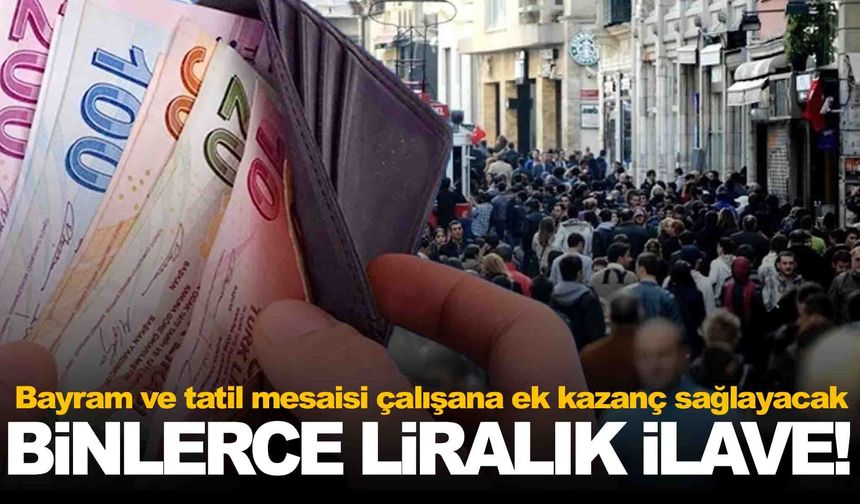 Bayram ve tatil mesaisi çalışana ek kazanç sağlayacak: Maaşlara binlerce liralık ilave ödeme yolda