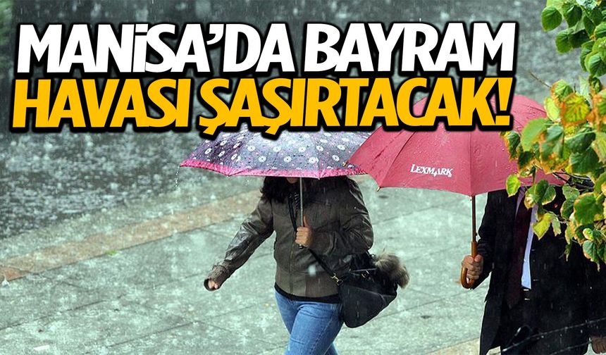 Bayramda Manisa’da hava tersine dönecek!
