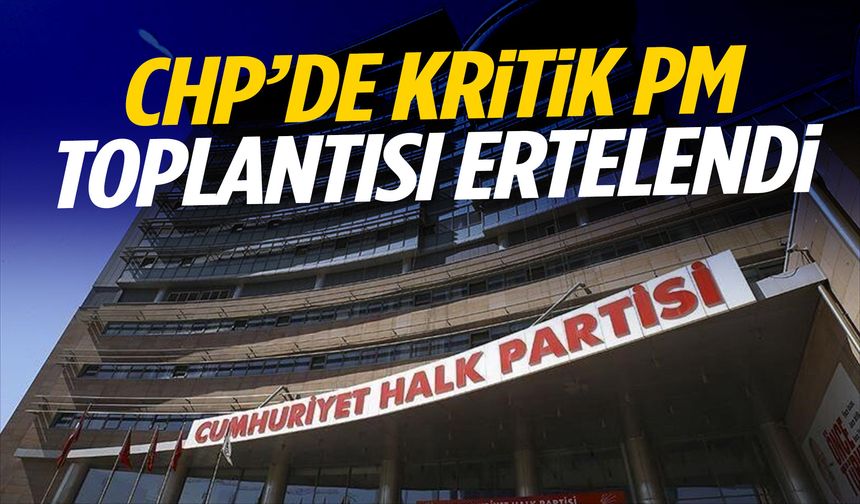 CHP’de kritik PM toplantısı ertelendi!
