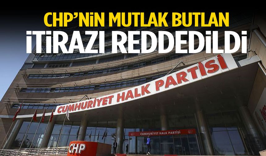 CHP’nin mutlak butlan itirazı reddedildi!