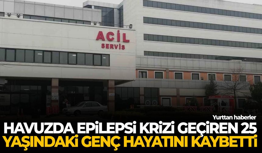 Havuzda epilepsi krizi geçiren 25 yaşındaki genç hayatını kaybetti