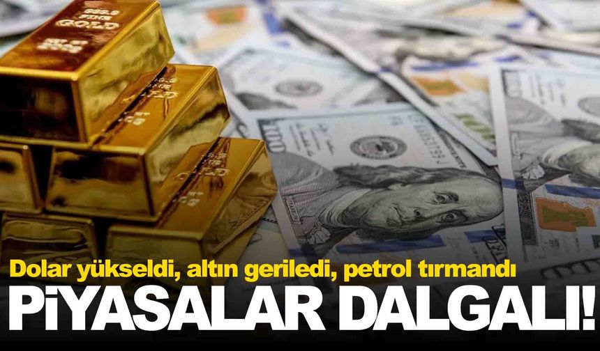 Piyasalarda karışık seyir: Dolar yükseldi, altın geriledi, petrol tırmandı