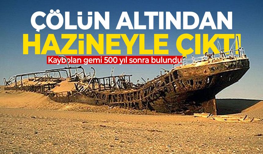 500 yıl sonra ortaya çıktı: Kayıp gemi çölde hazinesiyle bulundu