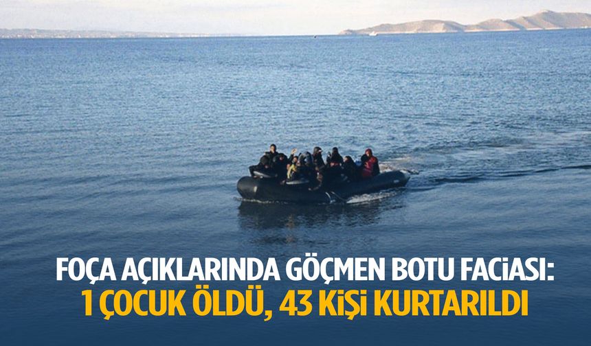 Foça açıklarında göçmen botu faciası: 1 çocuk öldü, 43 kişi kurtarıldı