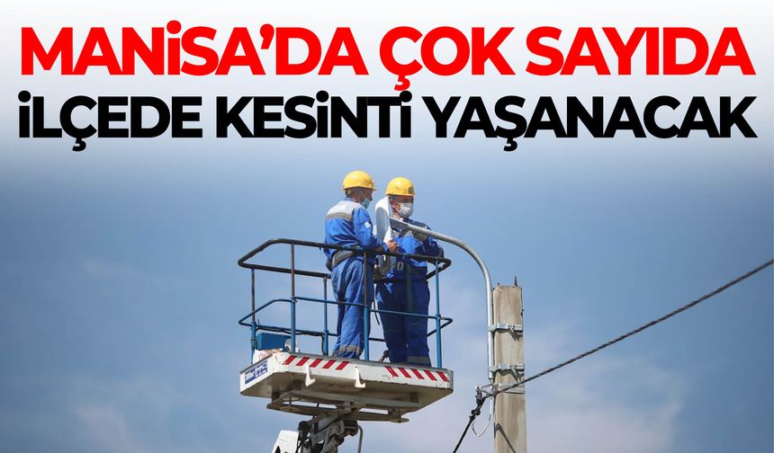 Manisa’da çok sayıda ilçede kesinti yaşanacak