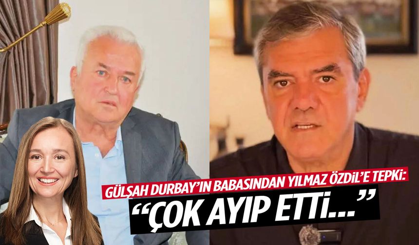 Gülşah Durbay’ın babasından Yılmaz Özdil’e tepki: Çok ayıp etti