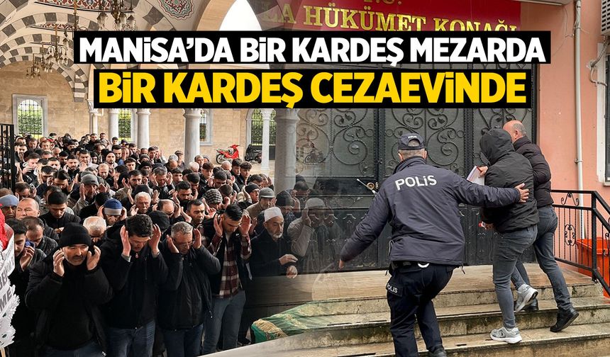 Manisa'da bir kardeş toprakta, diğeri cezaevinde