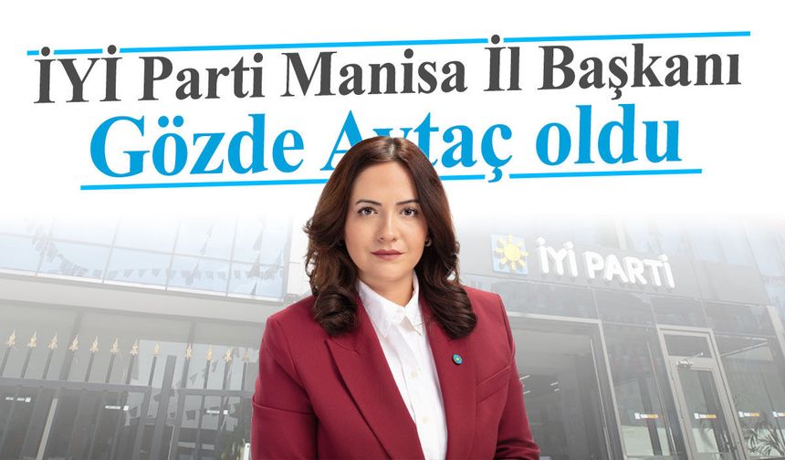 İYİ Parti Manisa İl Başkanı Gözde Aytaç oldu