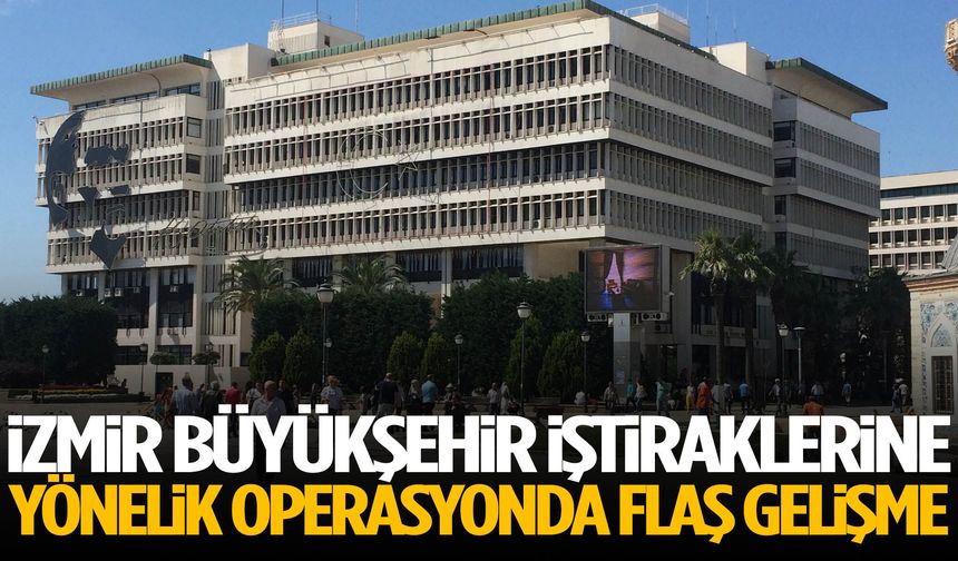 İzmir Büyükşehir soruşturmasında flaş operasyon