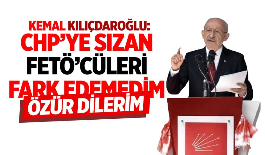 Kılıçdaroğlu: CHP’ye sızan FETÖ’cüleri fark edemedim