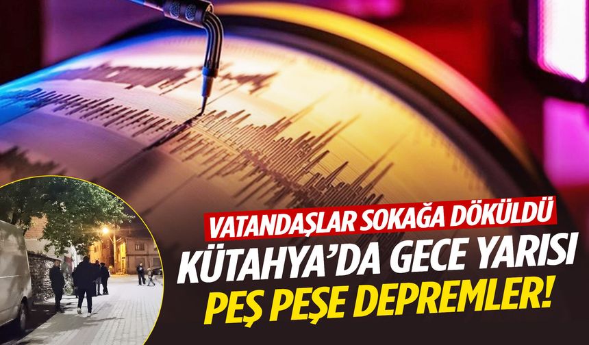 Kütahya’da gece yarısı peş peşe depremler!