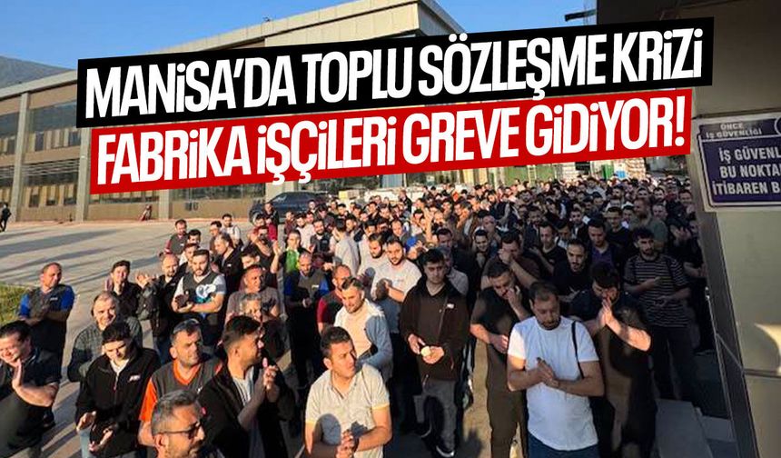 Manisa'da toplu sözleşme krizi! Fabrika işçileri greve hazırlanıyor