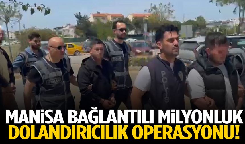 Manisa bağlantılı milyonluk dolandırıcılık operasyonu!
