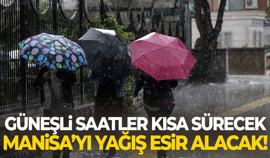 Güneşli saatler kısa sürecek! Manisa’yı yağış esir alacak!