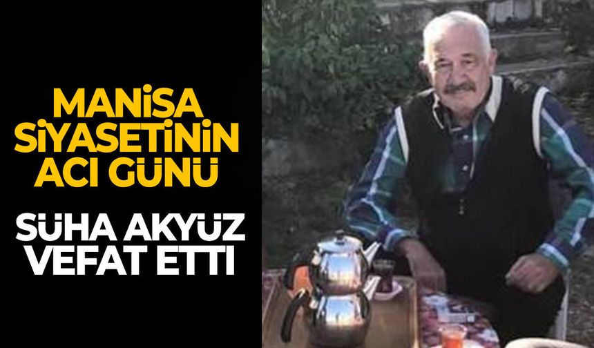 Manisa siyasetinin acı günü: Süha Akyüz vefat etti