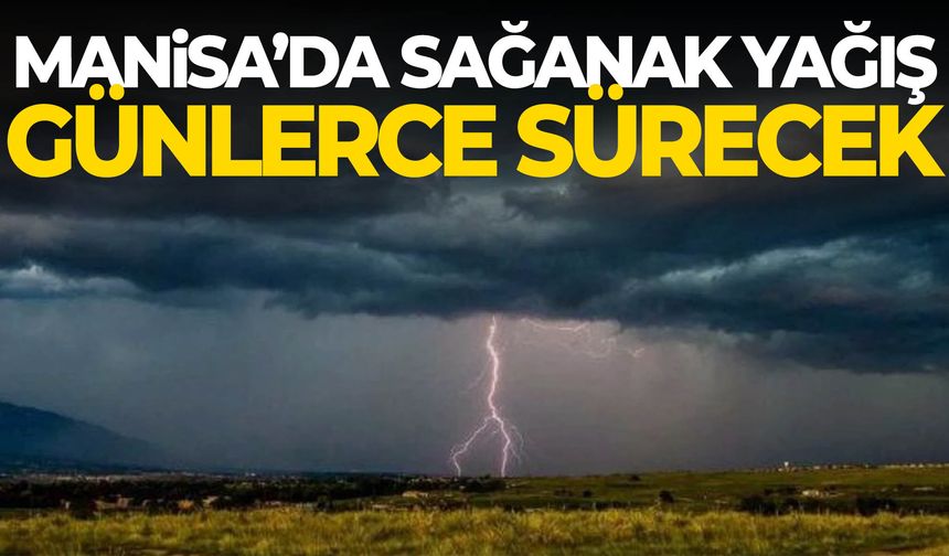 Manisa’da sağanak yağış günlerce sürecek!