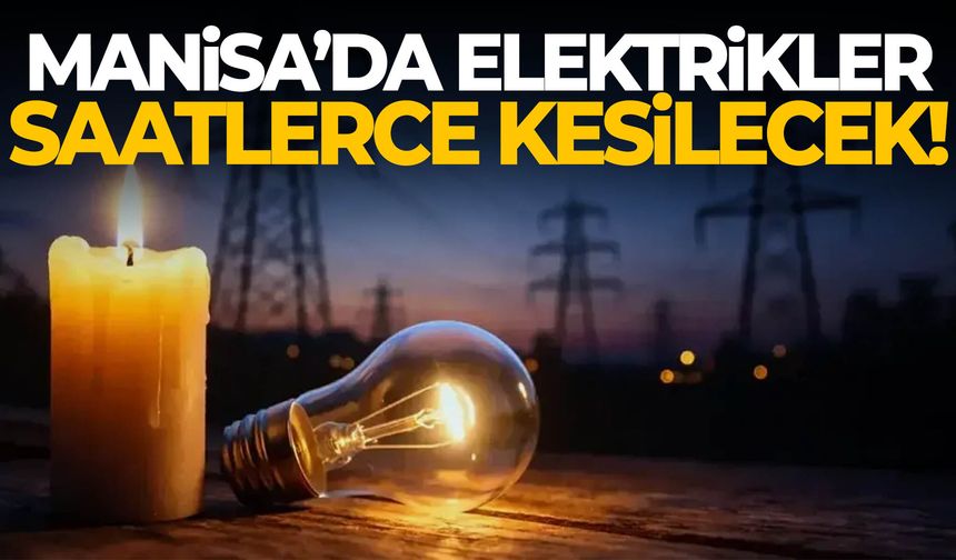 Manisa’da elektrikler saatlerce kesilecek!