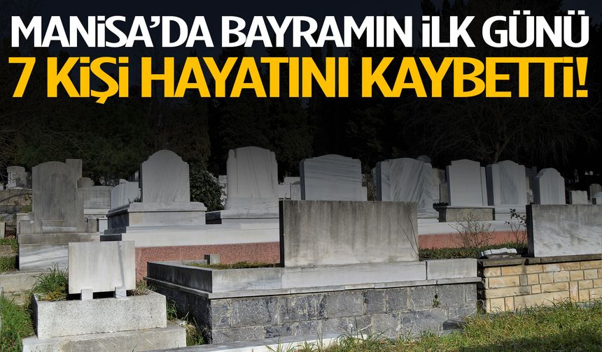 Manisa’da bayramın ilk günü 7 kişi hayatını kaybetti!