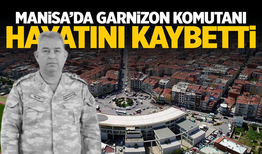 Manisa’da Garnizon Komutanı hayatını kaybetti