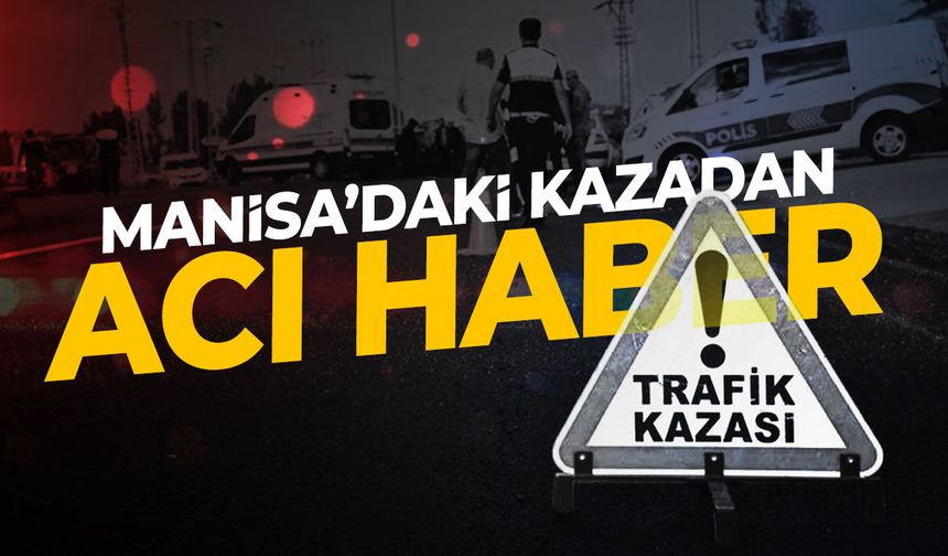 Manisa'da kaza: Acı haber geldi