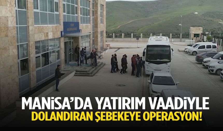 Manisa’da yatırım vaadiyle dolandıran şebekeye operasyon!