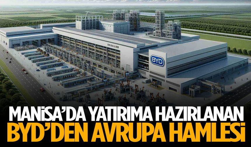 Manisa’da yatırıma hazırlanan BYD’den Avrupa hamlesi