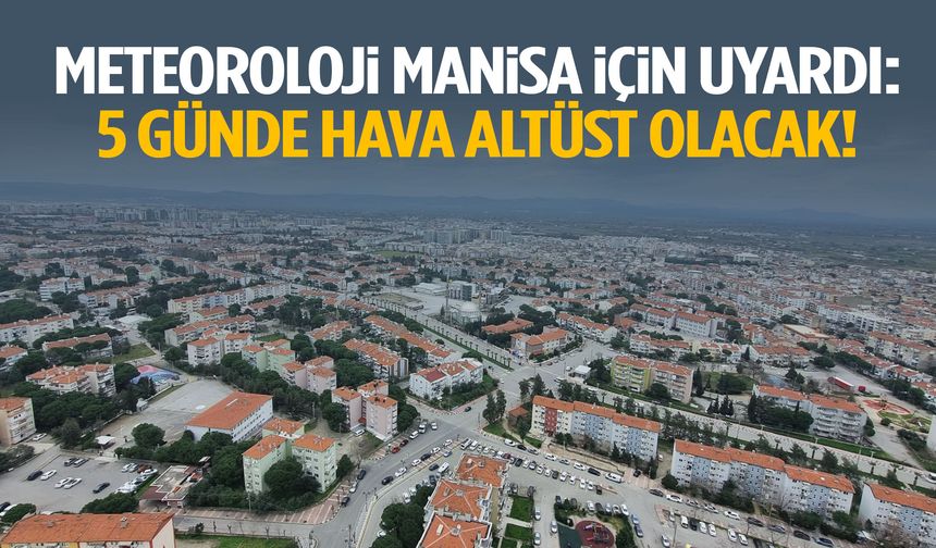 Meteoroloji Manisa için uyardı: 5 günde hava altüst olacak!