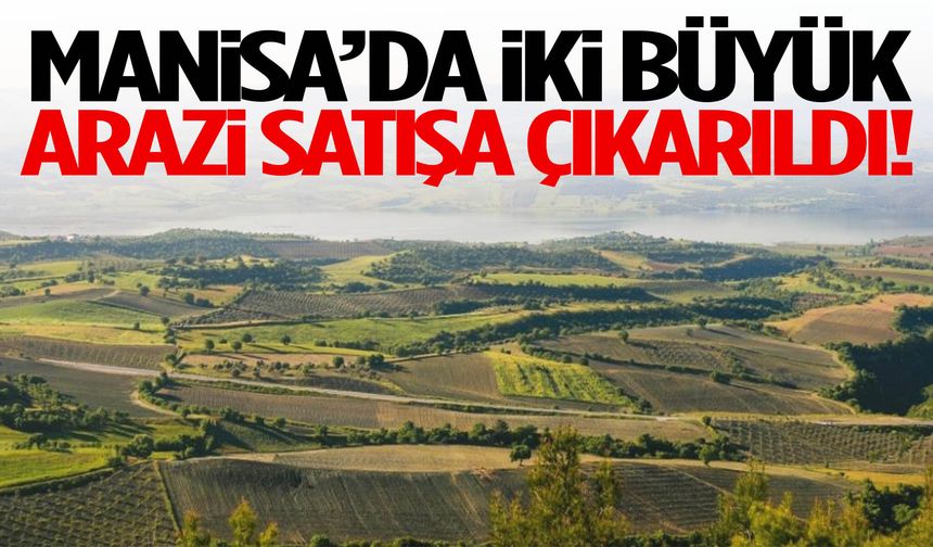 Manisa’da iki büyük arazi satışa çıkarıldı!