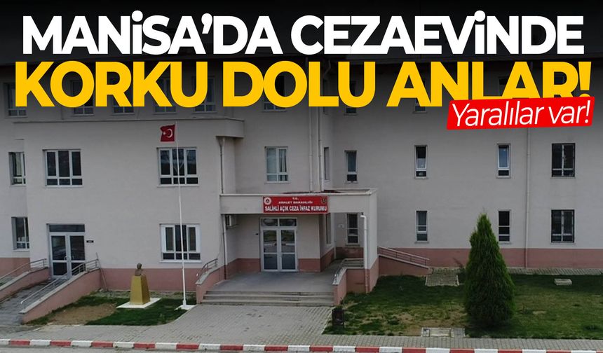 Manisa’da cezaevinde korku dolu anlar! Yaralılar var…