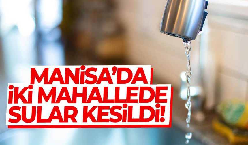 Manisa’da iki mahallede su alarmı… Kesinti başladı!