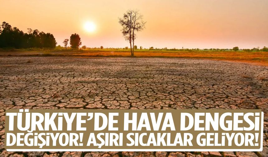 Türkiye’de hava dengesi değişiyor! Aşırı sıcaklar geliyor!