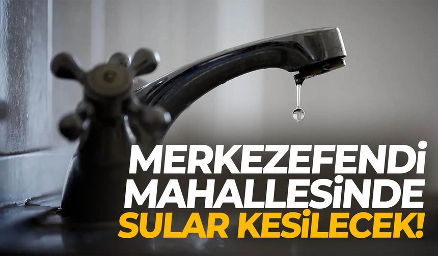 Merkezefendi Mahallesi’nde su kesintisi yaşanacak