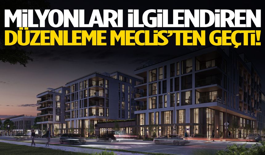 Milyonları ilgilendiren düzenleme Meclis’ten geçti!