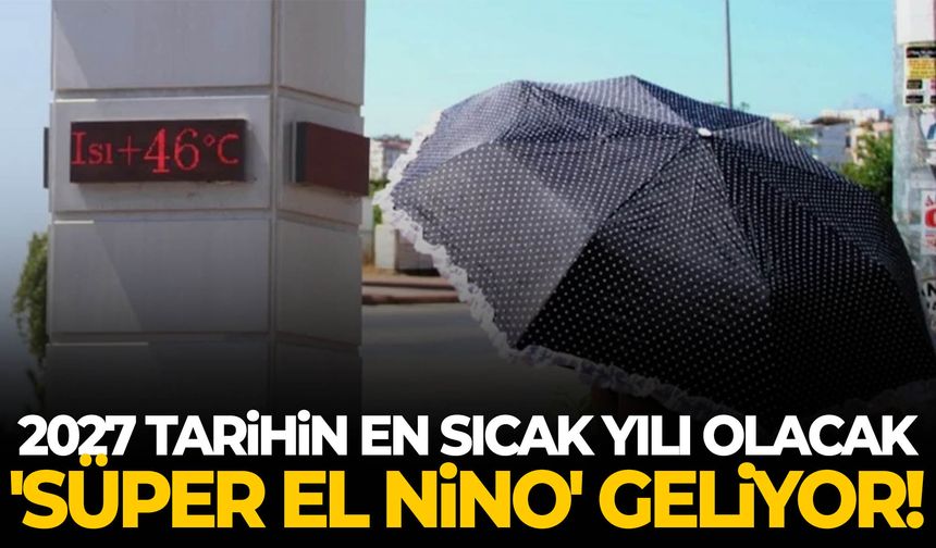 2027 tarihin en sıcak yılı olabilir! Süper El Nino geliyor