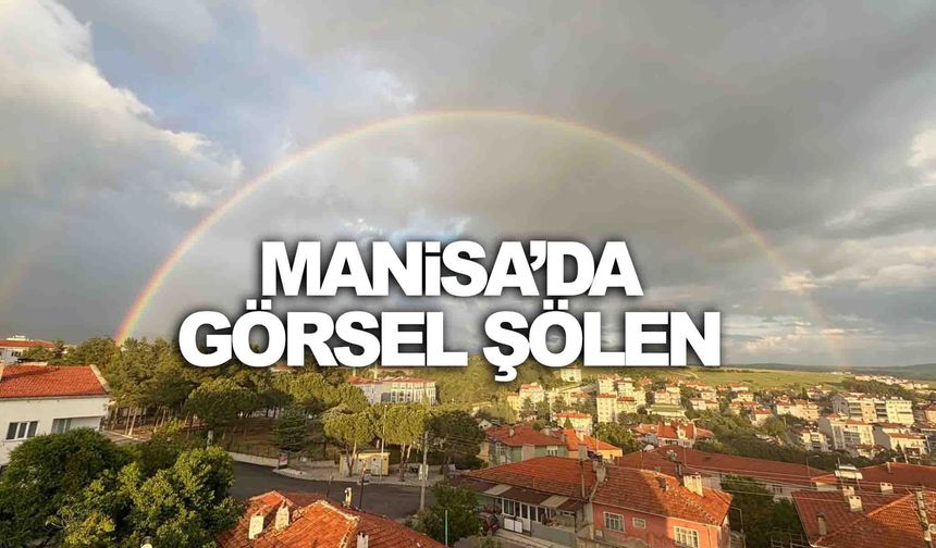 Manisa’da yağmurun ardından gökkuşağı şöleni!