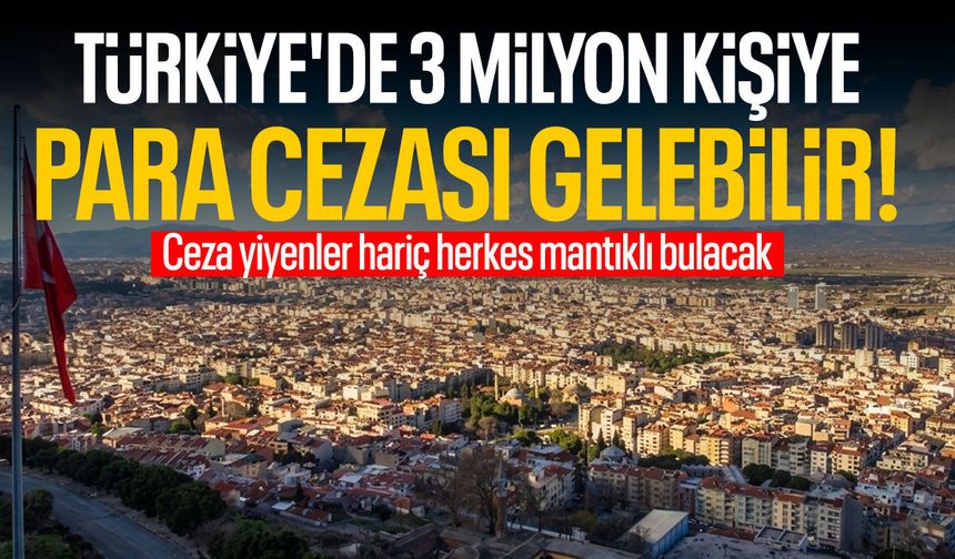 Türkiye'de 3 milyon kişiye para cezası gelebilir! İlletten kurtulacağız...