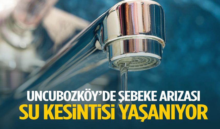 Uncubozköy’de su kesintisi! Şebeke arızası…