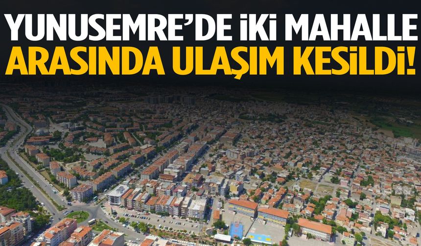 Yunusemre’de iki mahalle arasında ulaşım kesildi!