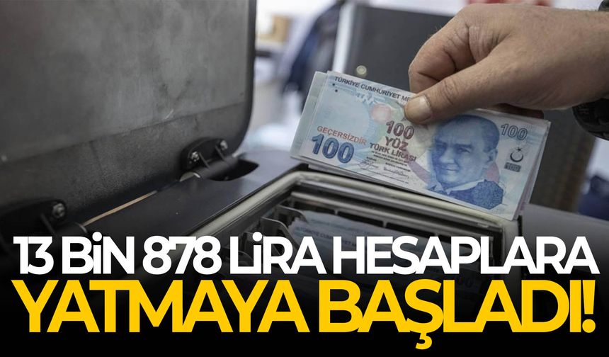 13 bin 878 lira hesaplara yatmaya başladı!