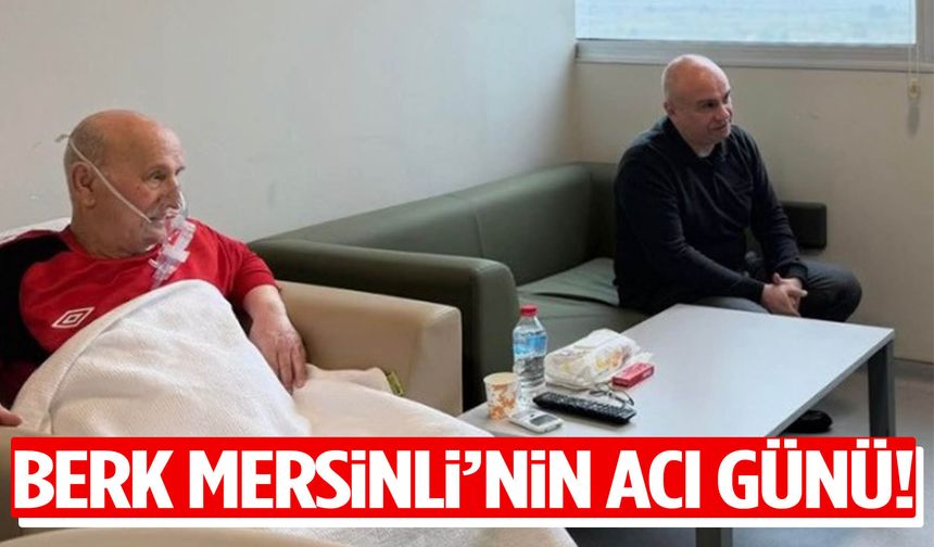 Berk Mersinli’nin acı günü!