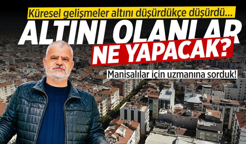 Altını olanlar ne yapacak? Manisalılar için uzmanına sorduk!