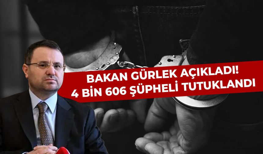 Bakan Gürlek açıkladı! 4 bin 606 şüpheli tutuklandı