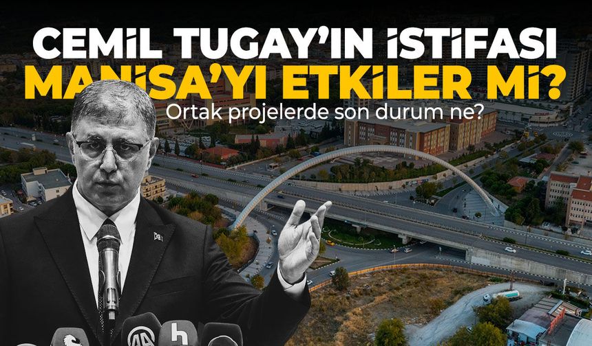 Cemil Tugay'ın istifası Manisa'yı etkiler mi?