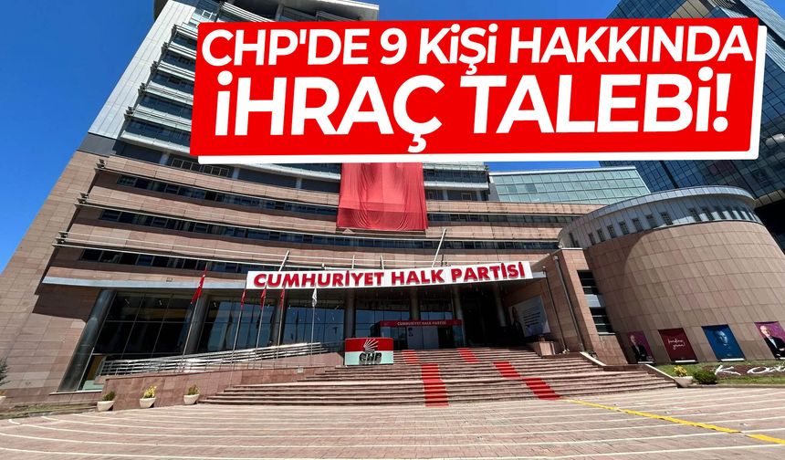 CHP'de 9 kişi hakkında ihraç talebi!