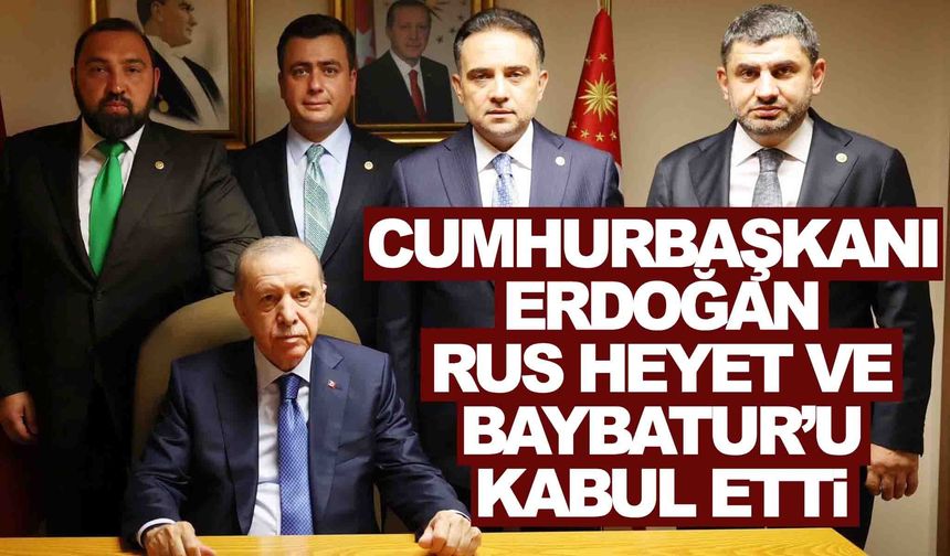 Cumhurbaşkanı Erdoğan, Rus heyeti ve Murat Baybatur’u kabul etti